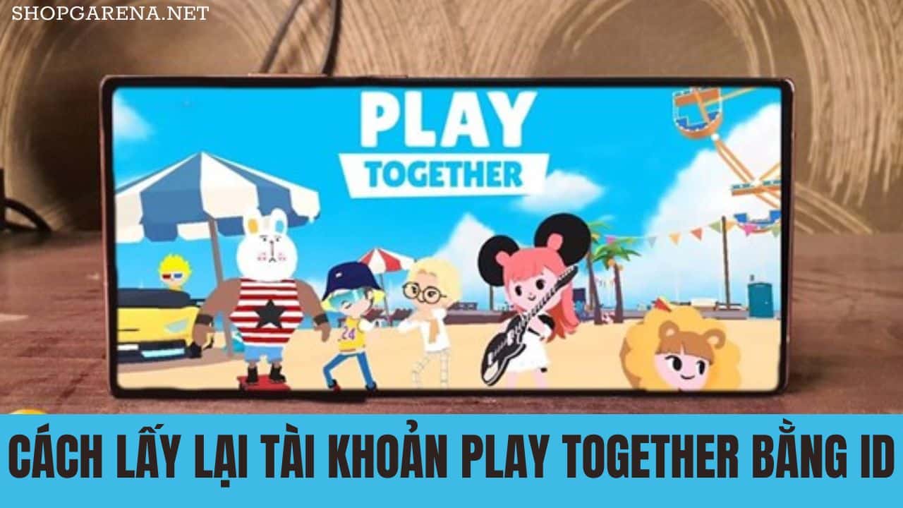 Cách Lấy Lại Tài Khoản Play Together Bằng ID